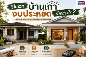 รีโนเวทบ้านเก่างบประหยัด ทำอย่างไร? รวมไอเดีย งบประมาณ และขั้นตอนแบบมืออาชีพ